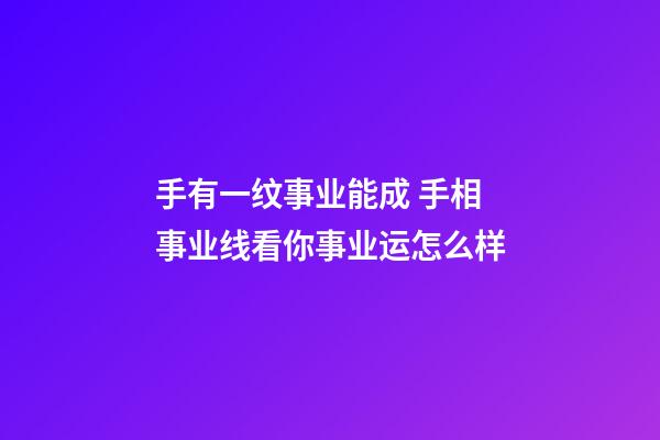 手有一纹事业能成 手相事业线看你事业运怎么样